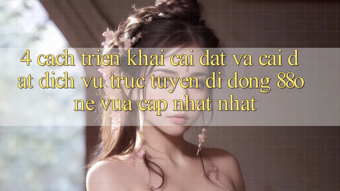 4. Cách triển khai cài đặt và cài đặt dịch vụ trực tuyến di động 88one vừa cập nhật nhất 4. Cách triển khai cài đặt và cài đặt dịch vụ trực tuyến di động 88one vừa cập nhật nhất