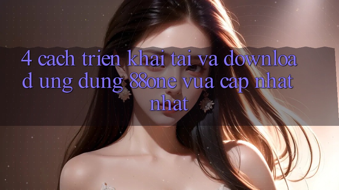 4. Cách triển khai tải và download ứng dụng 88one vừa cập nhật nhất