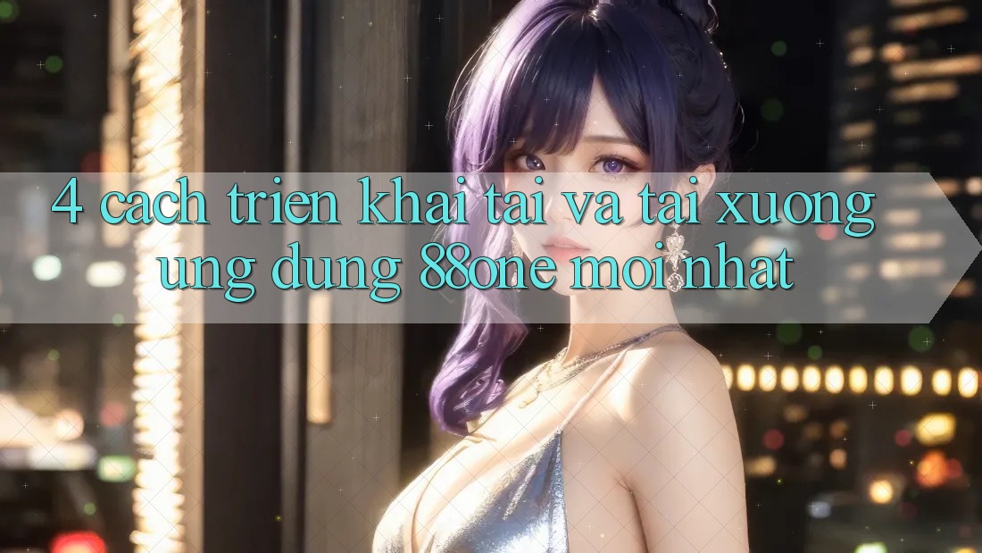 4. Cách triển khai tải và tải xuống ứng dụng 88one mới nhất 4. Cách triển khai tải và tải xuống ứng dụng 88one mới nhất