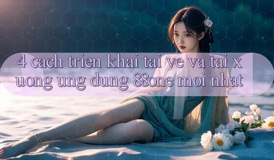 4. Cách triển khai tải về và tải xuống ứng dụng 88one mới nhất 4. Cách triển khai tải về và tải xuống ứng dụng 88one mới nhất