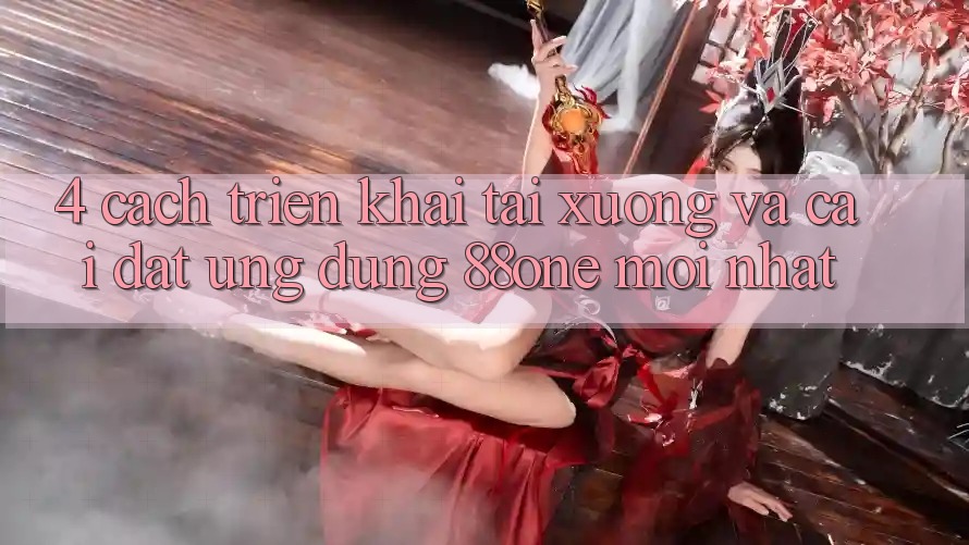 4. Cách triển khai tải xuống và cài đặt ứng dụng 88one mới nhất 4. Cách triển khai tải xuống và cài đặt ứng dụng 88one mới nhất
