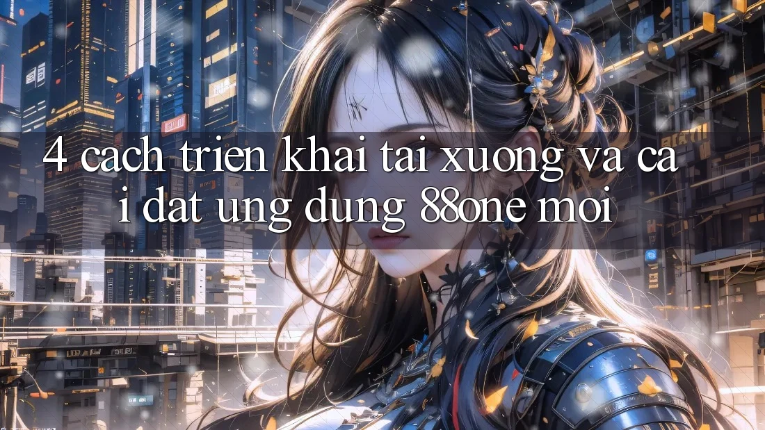 4. Cách triển khai tải xuống và cài đặt ứng dụng 88one mới 4. Cách triển khai tải xuống và cài đặt ứng dụng 88one mới