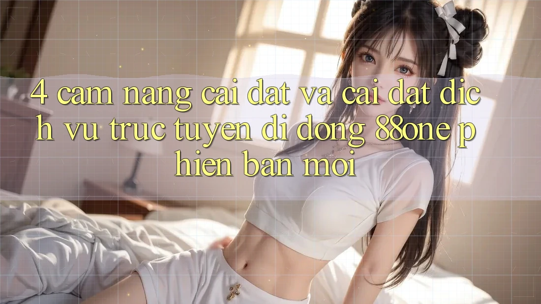 4. Cẩm nang cài đặt và cài đặt dịch vụ trực tuyến di động 88one phiên bản mới 4. Cẩm nang cài đặt và cài đặt dịch vụ trực tuyến di động 88one phiên bản mới