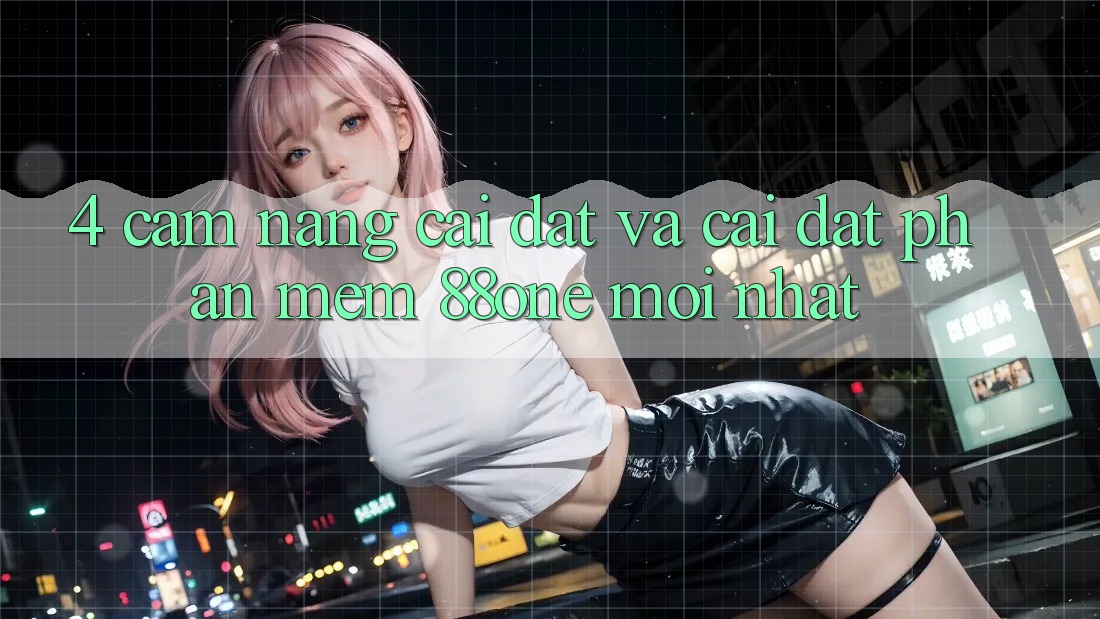 4. Cẩm nang cài đặt và cài đặt phần mềm 88one mới nhất 4. Cẩm nang cài đặt và cài đặt phần mềm 88one mới nhất