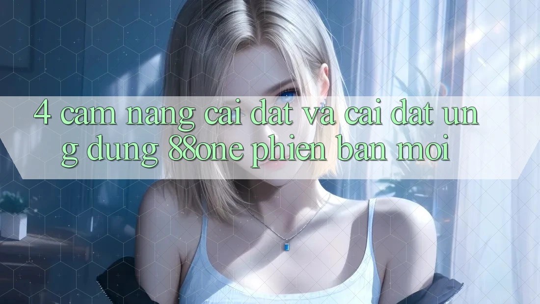 4. Cẩm nang cài đặt và cài đặt ứng dụng 88one phiên bản mới 4. Cẩm nang cài đặt và cài đặt ứng dụng 88one phiên bản mới