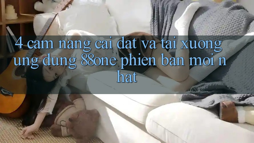 4. Cẩm nang cài đặt và tải xuống ứng dụng 88one phiên bản mới nhất