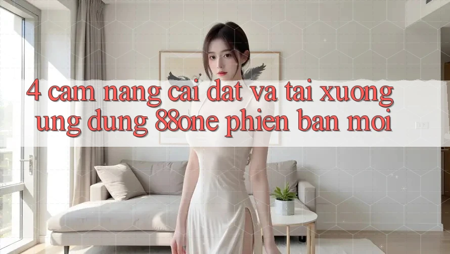 4. Cẩm nang cài đặt và tải xuống ứng dụng 88one phiên bản mới 4. Cẩm nang cài đặt và tải xuống ứng dụng 88one phiên bản mới