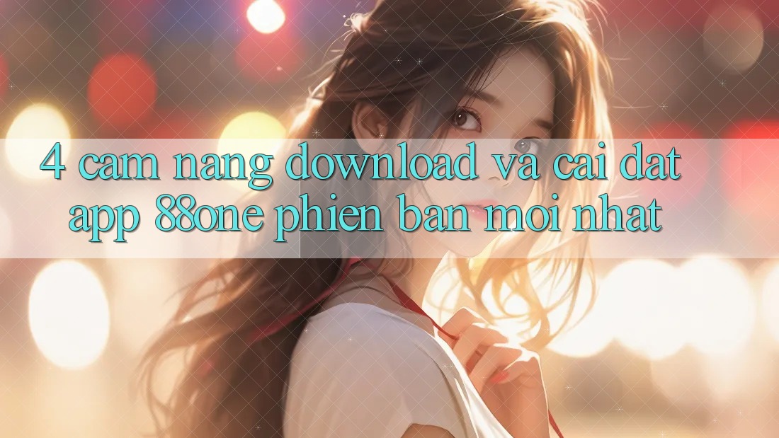 4. Cẩm nang download và cài đặt app 88one phiên bản mới nhất 4. Cẩm nang download và cài đặt app 88one phiên bản mới nhất