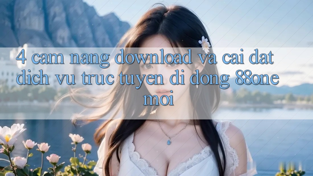 4. Cẩm nang download và cài đặt dịch vụ trực tuyến di động 88one mới 4. Cẩm nang download và cài đặt dịch vụ trực tuyến di động 88one mới