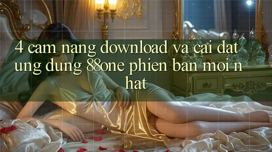 4. Cẩm nang download và cài đặt ứng dụng 88one phiên bản mới nhất 4. Cẩm nang download và cài đặt ứng dụng 88one phiên bản mới nhất