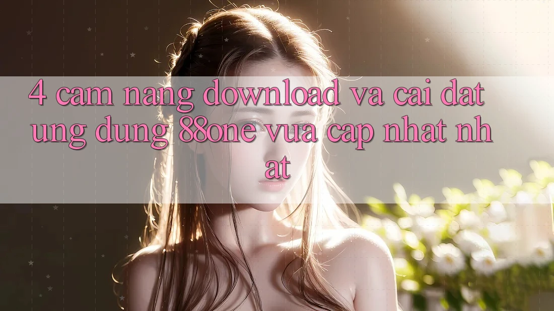 4. Cẩm nang download và cài đặt ứng dụng 88one vừa cập nhật nhất 4. Cẩm nang download và cài đặt ứng dụng 88one vừa cập nhật nhất