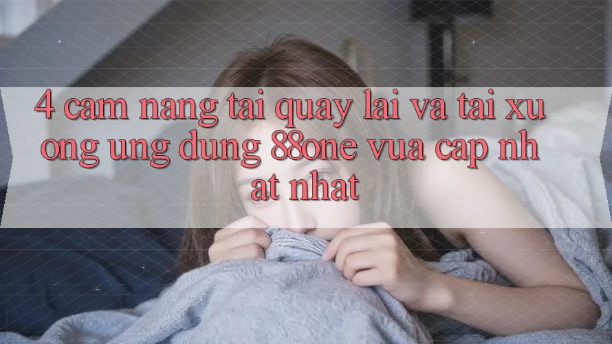 4. Cẩm nang tải quay lại và tải xuống ứng dụng 88one vừa cập nhật nhất 4. Cẩm nang tải quay lại và tải xuống ứng dụng 88one vừa cập nhật nhất