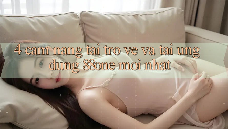 4. Cẩm nang tải trở về và tải ứng dụng 88one mới nhất 4. Cẩm nang tải trở về và tải ứng dụng 88one mới nhất