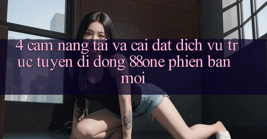 4. Cẩm nang tải và cài đặt dịch vụ trực tuyến di động 88one phiên bản mới 4. Cẩm nang tải và cài đặt dịch vụ trực tuyến di động 88one phiên bản mới