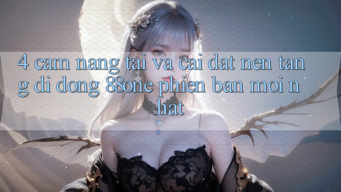 4. Cẩm nang tải và cài đặt nền tảng di động 88one phiên bản mới nhất 4. Cẩm nang tải và cài đặt nền tảng di động 88one phiên bản mới nhất