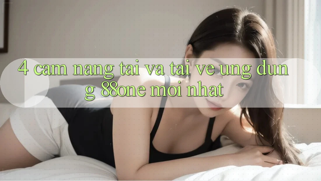 4. Cẩm nang tải và tải về ứng dụng 88one mới nhất 4. Cẩm nang tải và tải về ứng dụng 88one mới nhất