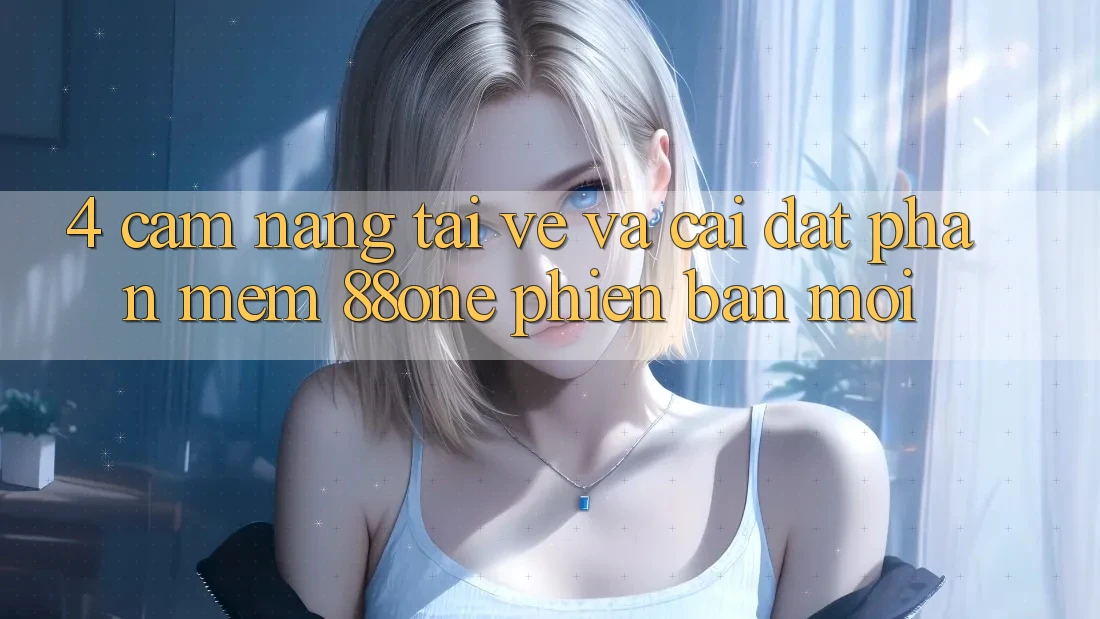 4. Cẩm nang tải về và cài đặt phần mềm 88one phiên bản mới