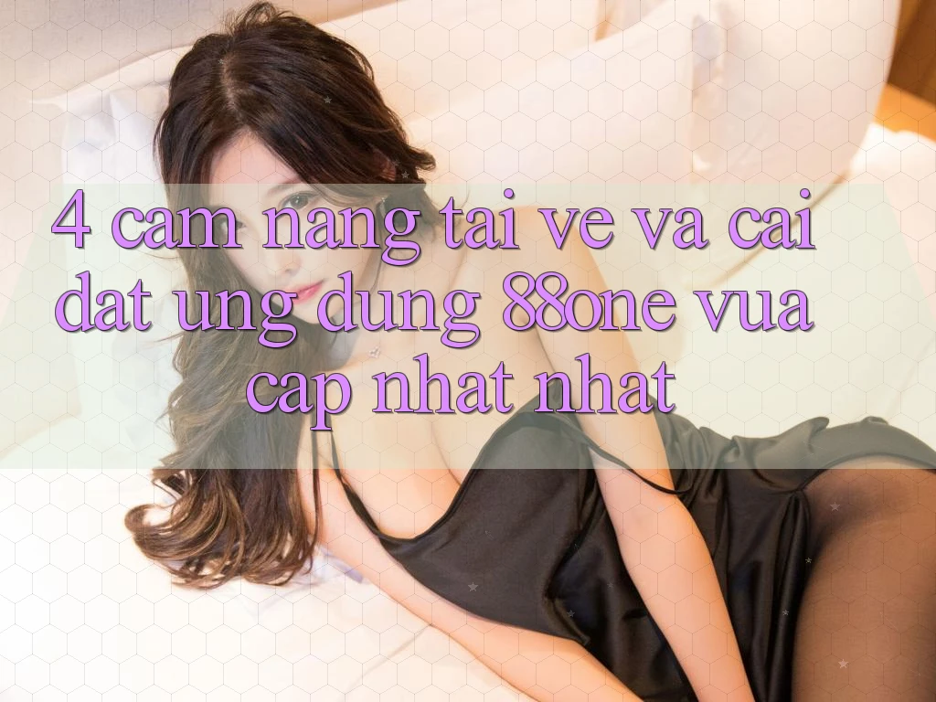 4. Cẩm nang tải về và cài đặt ứng dụng 88one vừa cập nhật nhất