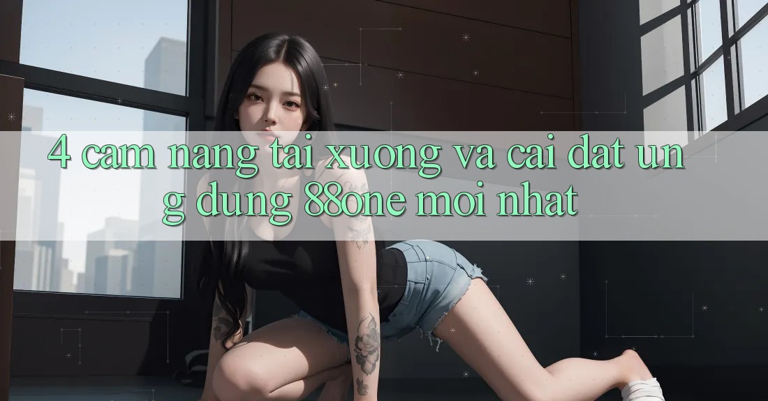 4. Cẩm nang tải xuống và cài đặt ứng dụng 88one mới nhất 4. Cẩm nang tải xuống và cài đặt ứng dụng 88one mới nhất
