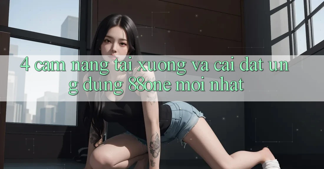 4. Cẩm nang tải xuống và cài đặt ứng dụng 88one mới nhất 4. Cẩm nang tải xuống và cài đặt ứng dụng 88one mới nhất