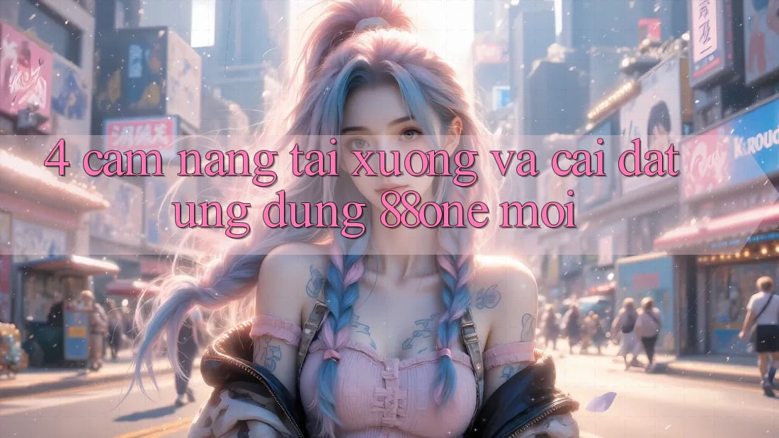 4. Cẩm nang tải xuống và cài đặt ứng dụng 88one mới 4. Cẩm nang tải xuống và cài đặt ứng dụng 88one mới