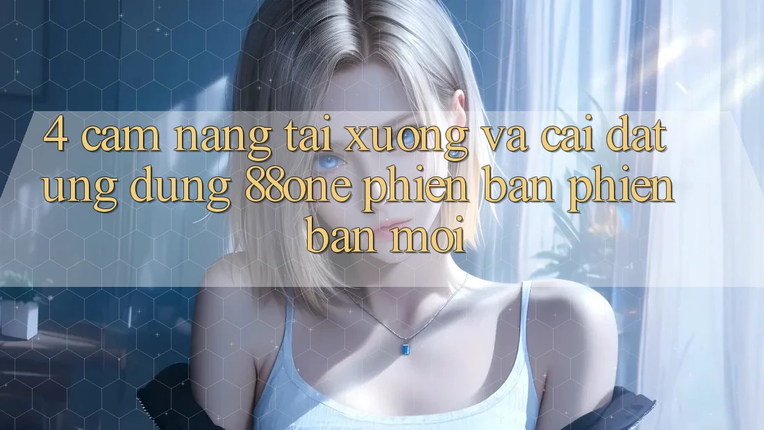4. Cẩm nang tải xuống và cài đặt ứng dụng 88one phiên bản phiên bản mới 4. Cẩm nang tải xuống và cài đặt ứng dụng 88one phiên bản phiên bản mới