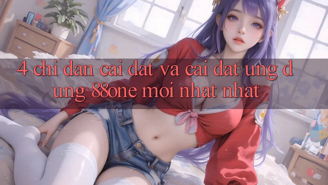 4. Chỉ dẫn cài đặt và cài đặt ứng dụng 88one mới nhất nhất