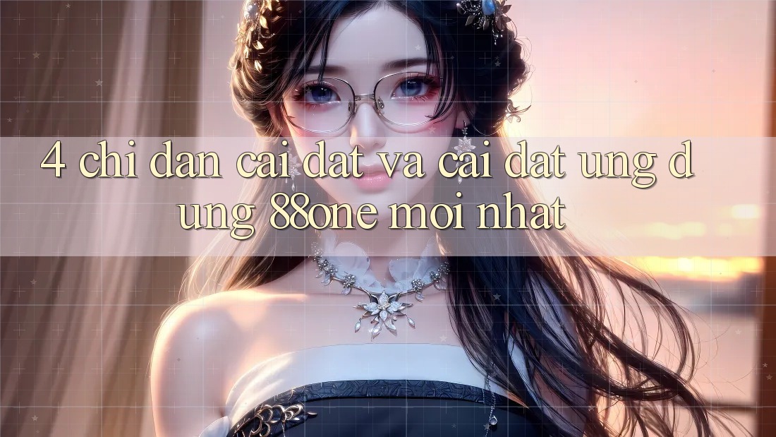 4. Chỉ dẫn cài đặt và cài đặt ứng dụng 88one mới nhất 4. Chỉ dẫn cài đặt và cài đặt ứng dụng 88one mới nhất