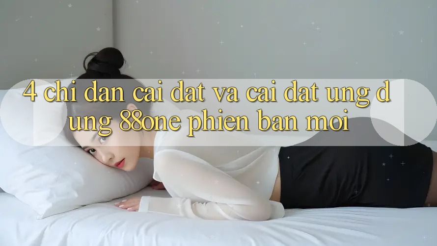 4. Chỉ dẫn cài đặt và cài đặt ứng dụng 88one phiên bản mới 4. Chỉ dẫn cài đặt và cài đặt ứng dụng 88one phiên bản mới