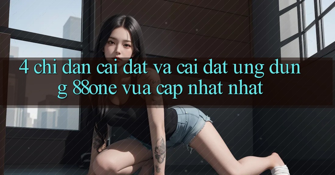 4. Chỉ dẫn cài đặt và cài đặt ứng dụng 88one vừa cập nhật nhất 4. Chỉ dẫn cài đặt và cài đặt ứng dụng 88one vừa cập nhật nhất