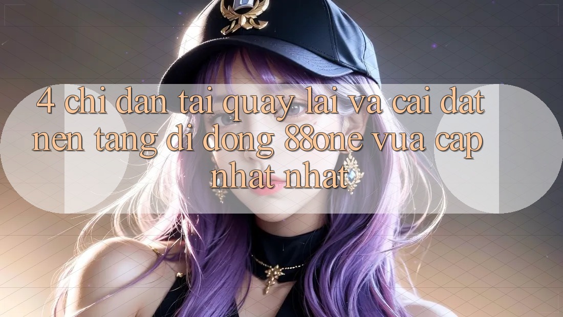 4. Chỉ dẫn tải quay lại và cài đặt nền tảng di động 88one vừa cập nhật nhất 4. Chỉ dẫn tải quay lại và cài đặt nền tảng di động 88one vừa cập nhật nhất