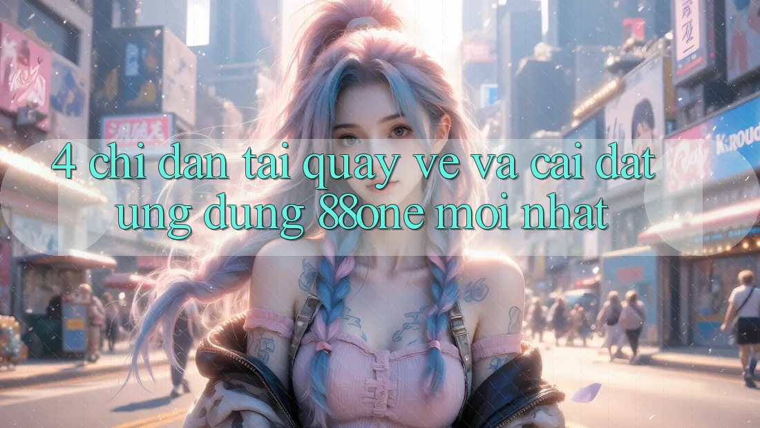 4. Chỉ dẫn tải quay về và cài đặt ứng dụng 88one mới nhất 4. Chỉ dẫn tải quay về và cài đặt ứng dụng 88one mới nhất
