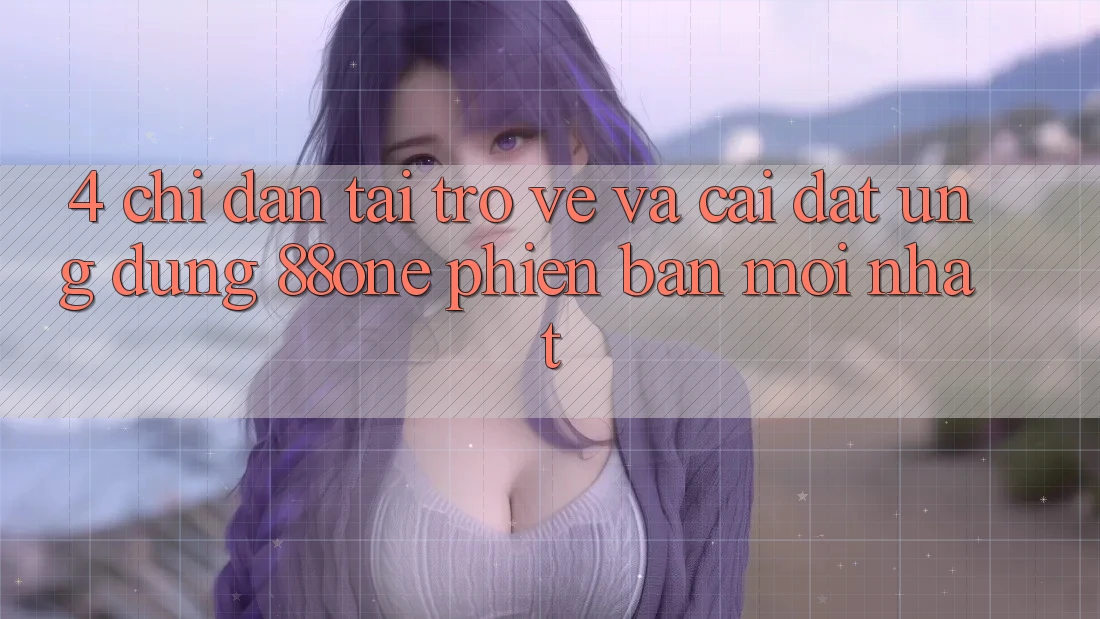 4. Chỉ dẫn tải trở về và cài đặt ứng dụng 88one phiên bản mới nhất 4. Chỉ dẫn tải trở về và cài đặt ứng dụng 88one phiên bản mới nhất