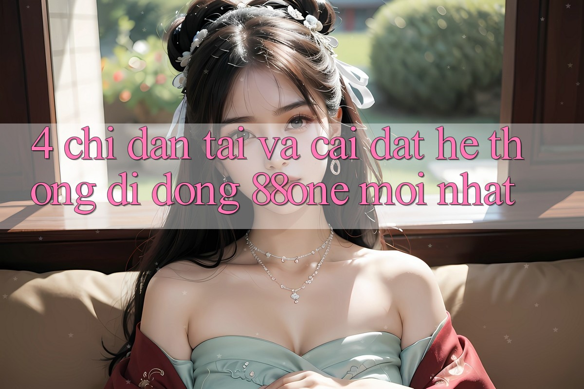 4. Chỉ dẫn tải và cài đặt hệ thống di động 88one mới nhất 4. Chỉ dẫn tải và cài đặt hệ thống di động 88one mới nhất