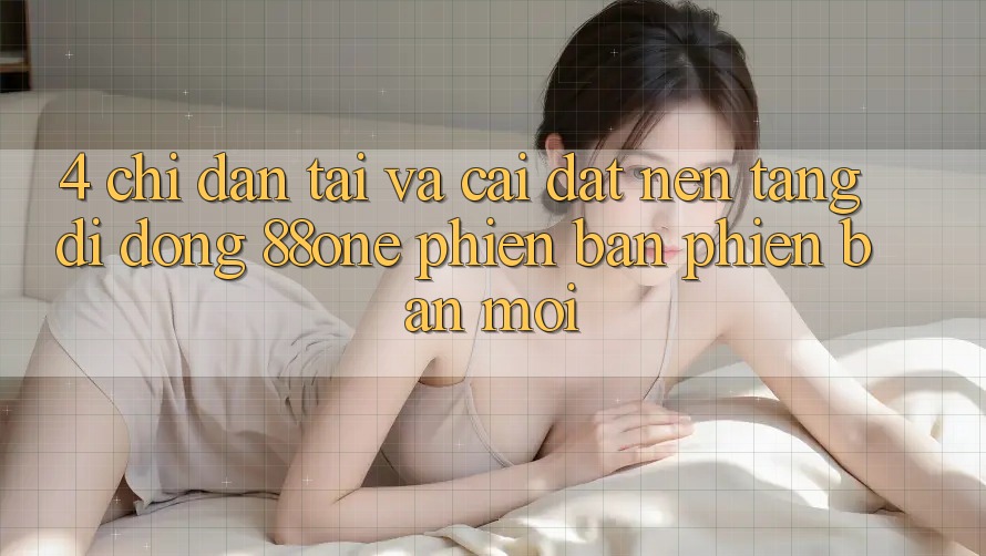 4. Chỉ dẫn tải và cài đặt nền tảng di động 88one phiên bản phiên bản mới