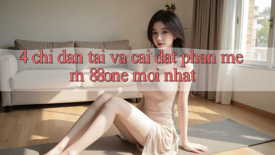 4. Chỉ dẫn tải và cài đặt phần mềm 88one mới nhất 4. Chỉ dẫn tải và cài đặt phần mềm 88one mới nhất