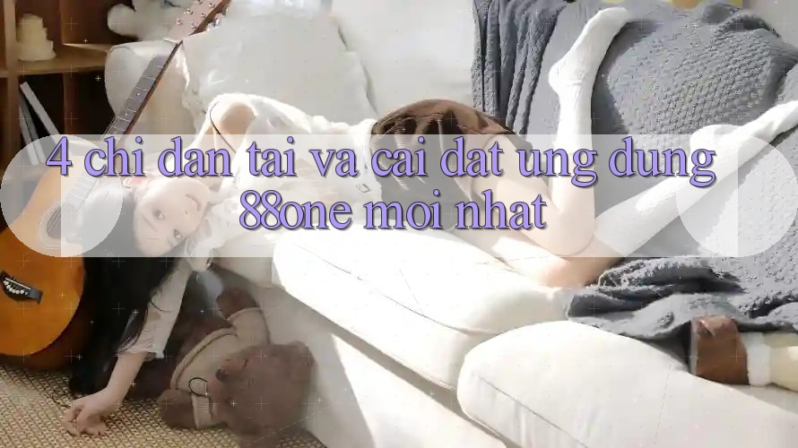 4. Chỉ dẫn tải và cài đặt ứng dụng 88one mới nhất 4. Chỉ dẫn tải và cài đặt ứng dụng 88one mới nhất