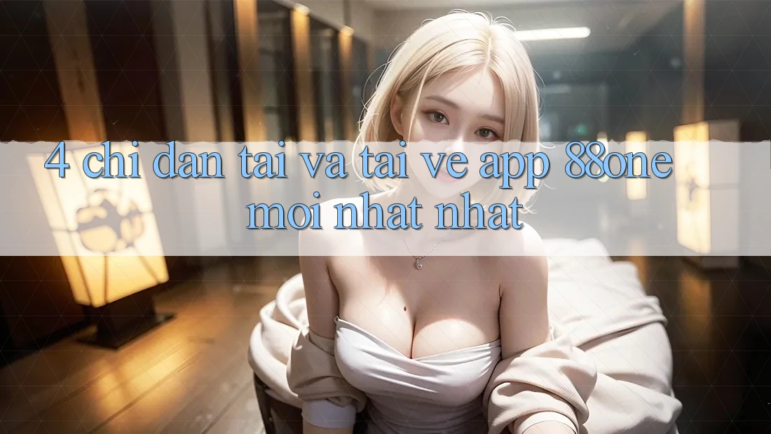 4. Chỉ dẫn tải và tải về app 88one mới nhất nhất 4. Chỉ dẫn tải và tải về app 88one mới nhất nhất