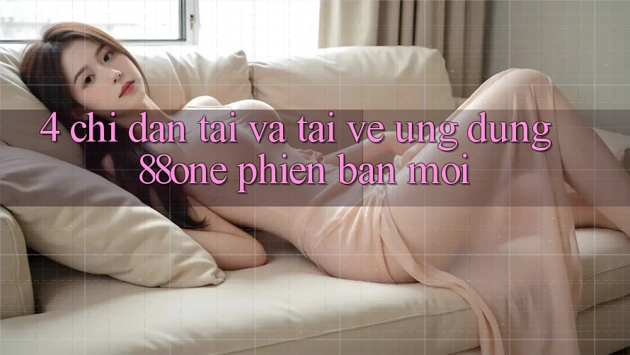 4. Chỉ dẫn tải và tải về ứng dụng 88one phiên bản mới 4. Chỉ dẫn tải và tải về ứng dụng 88one phiên bản mới