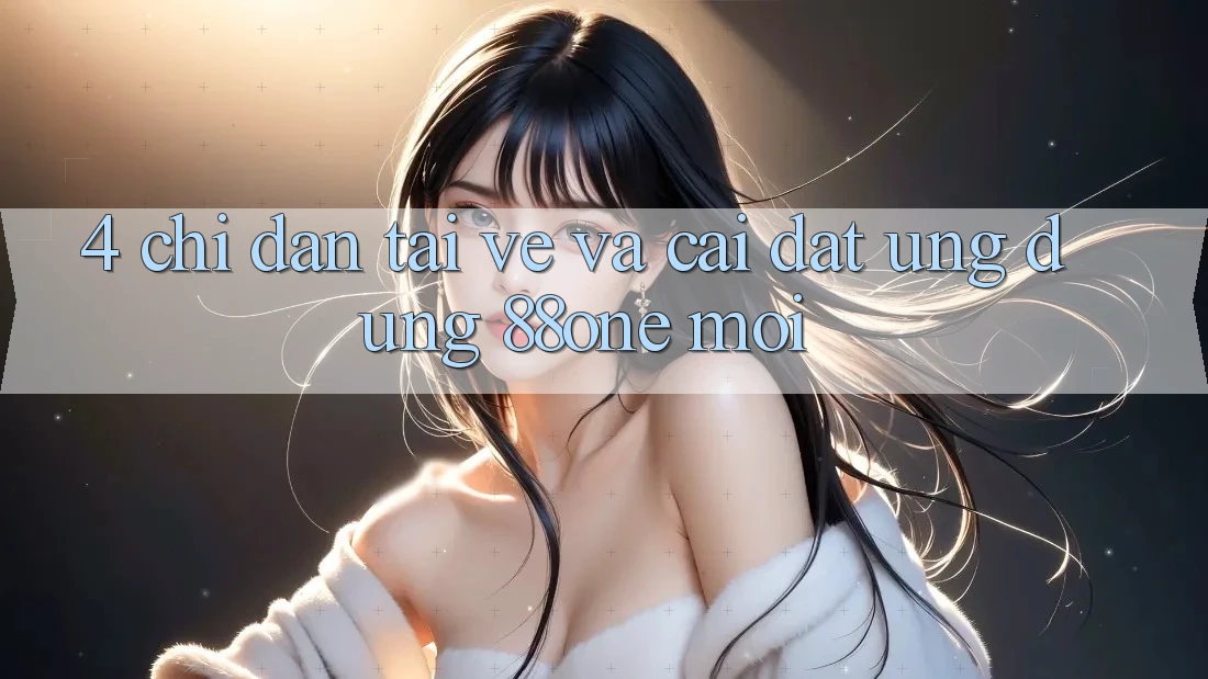 4. Chỉ dẫn tải về và cài đặt ứng dụng 88one mới