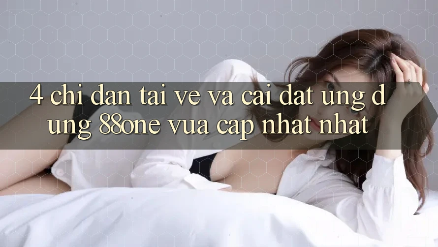 4. Chỉ dẫn tải về và cài đặt ứng dụng 88one vừa cập nhật nhất 4. Chỉ dẫn tải về và cài đặt ứng dụng 88one vừa cập nhật nhất