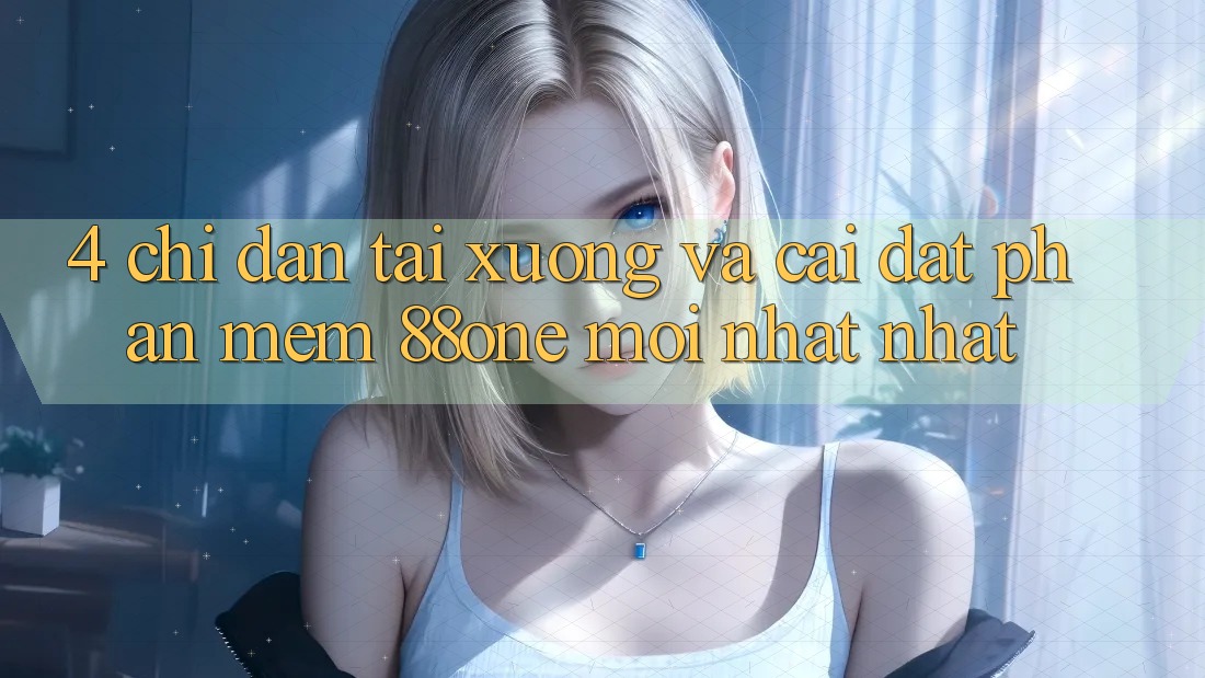 4. Chỉ dẫn tải xuống và cài đặt phần mềm 88one mới nhất nhất