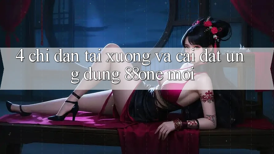 4. Chỉ dẫn tải xuống và cài đặt ứng dụng 88one mới 4. Chỉ dẫn tải xuống và cài đặt ứng dụng 88one mới