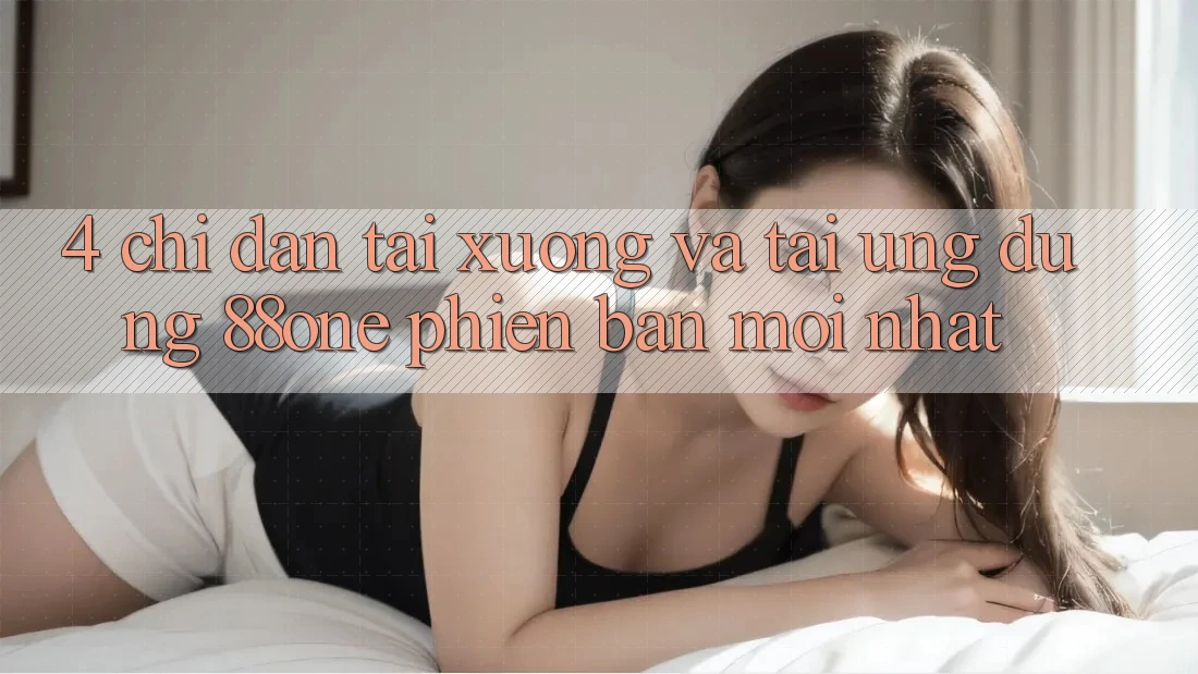 4. Chỉ dẫn tải xuống và tải ứng dụng 88one phiên bản mới nhất 4. Chỉ dẫn tải xuống và tải ứng dụng 88one phiên bản mới nhất