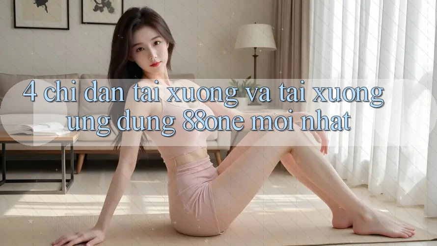 4. Chỉ dẫn tải xuống và tải xuống ứng dụng 88one mới nhất