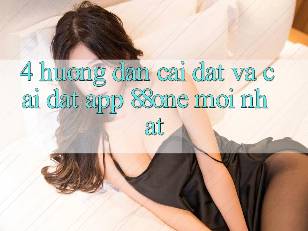 4. Hướng dẫn cài đặt và cài đặt app 88one mới nhất 4. Hướng dẫn cài đặt và cài đặt app 88one mới nhất