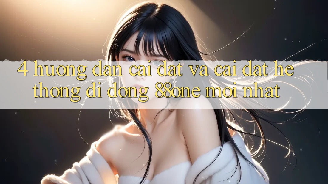 4. Hướng dẫn cài đặt và cài đặt hệ thống di động 88one mới nhất 4. Hướng dẫn cài đặt và cài đặt hệ thống di động 88one mới nhất
