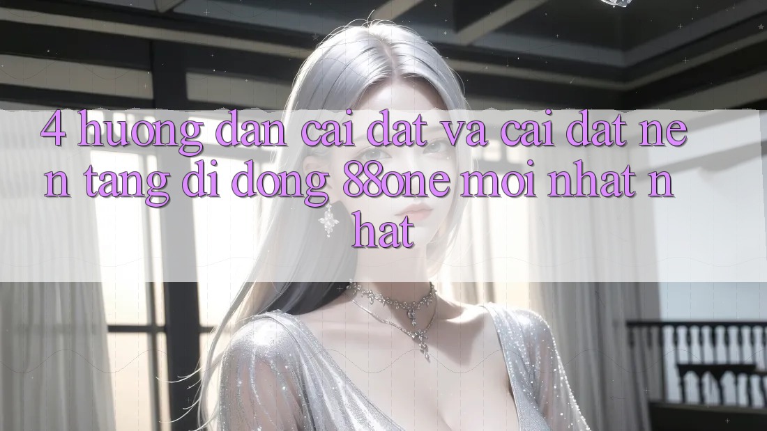 4. Hướng dẫn cài đặt và cài đặt nền tảng di động 88one mới nhất nhất