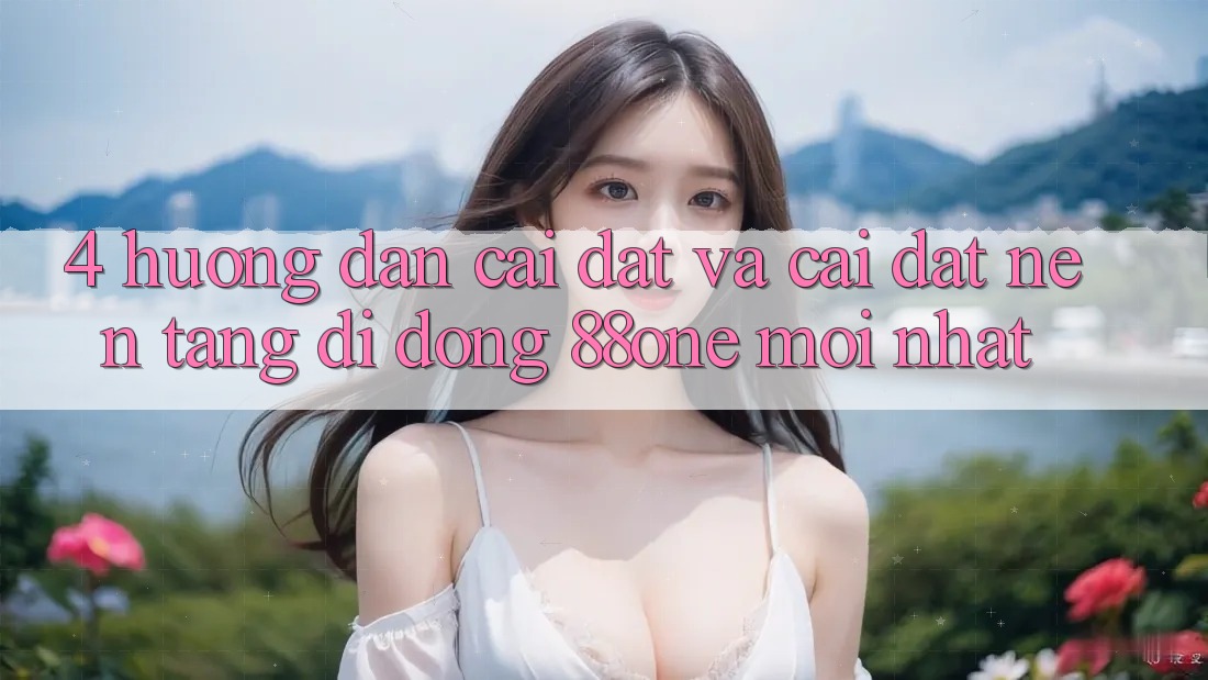 4. Hướng dẫn cài đặt và cài đặt nền tảng di động 88one mới nhất 4. Hướng dẫn cài đặt và cài đặt nền tảng di động 88one mới nhất