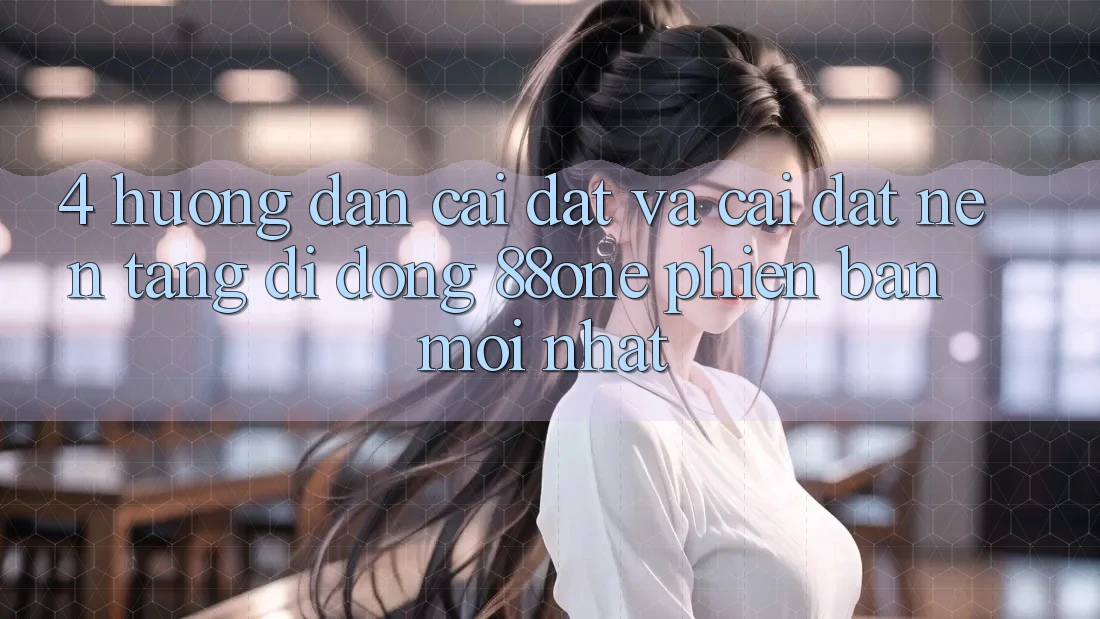 4. Hướng dẫn cài đặt và cài đặt nền tảng di động 88one phiên bản mới nhất 4. Hướng dẫn cài đặt và cài đặt nền tảng di động 88one phiên bản mới nhất